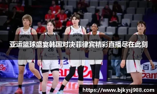亚运篮球盛宴韩国对决菲律宾精彩直播尽在此刻