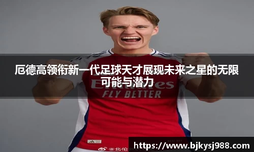 厄德高领衔新一代足球天才展现未来之星的无限可能与潜力