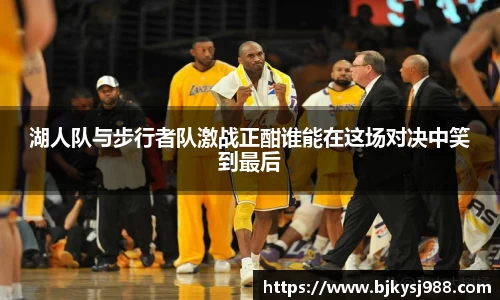 湖人队与步行者队激战正酣谁能在这场对决中笑到最后